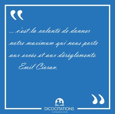 ... c'est la volont� de donner notre maximum qui nous porte aux [...] - Emil Cioran...