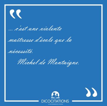 ... c'est une violente ma�tresse d'�cole que la [...] - Michel de Montaigne...