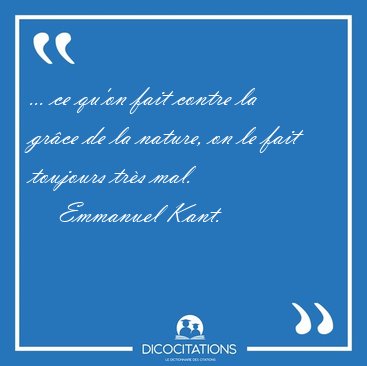 ... ce qu'on fait contre la gr�ce de la nature, on le fait [...] - Emmanuel Kant...