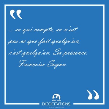 ... ce qui compte, ce n'est pas ce que fait quelqu'un, c'est [...] - Fran�oise Sagan...