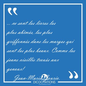 ... ce sont les livres les plus ab�m�s, les plus griffonn�s dans [...] - Jean-Marie Gourio...