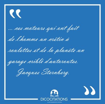 ... ces moteurs qui ont fait de l'homme un cr�tin � roulettes et [...] - Jacques Sternberg...