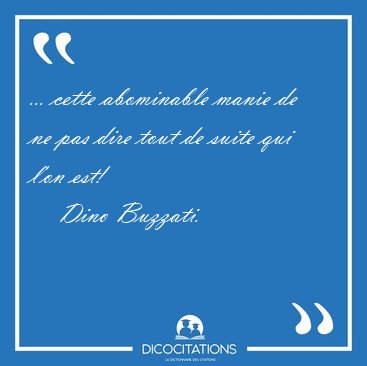 ... cette abominable manie de ne pas dire tout de suite qui l'on [...] - Dino Buzzati...