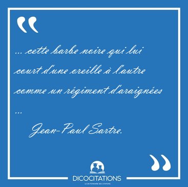 ... cette barbe noire qui lui court d'une oreille  l'autre [...] - Jean-Paul Sartre...