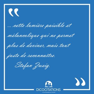 ... cette lumi�re paisible et m�lancolique qui ne permet plus de [...] - Stefan Zweig...