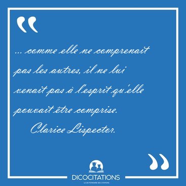 ... comme elle ne comprenait pas les autres, il ne lui venait [...] - Clarice Lispector...