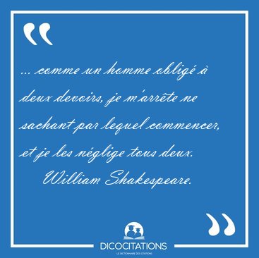 ... comme un homme oblig� � deux devoirs, je m'arr�te ne sachant [...] - William Shakespeare...