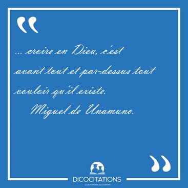 ... croire en Dieu, c'est avant tout et par-dessus tout vouloir [...] - Miguel de Unamuno...