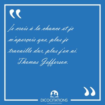 ]e crois  la chance et je m'aperois que, plus je travaille [...] - Thomas Jefferson...