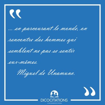 ... en parcourant le monde, on rencontre des hommes qui semblent [...] - Miguel de Unamuno...