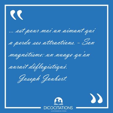 ... est pour moi un aimant qui a perdu ses attractions. - Son [...] - Joseph Joubert...