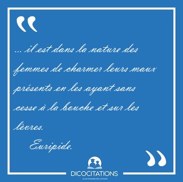 ... il est dans la nature des femmes de charmer leurs maux [...] - Euripide...