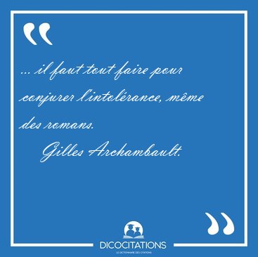 ... il faut tout faire pour conjurer l'intol�rance, m�me des [...] - Gilles Archambault...