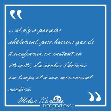 ... il n'y a pas pire ch�timent, pire horreur que de transformer [...] - Milan Kundera...