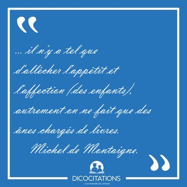 ... il n'y a tel que d'all�cher l'app�tit et l'affection (des [...] - Michel de Montaigne...