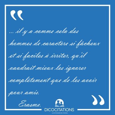 ... il y a comme cela des hommes de caractre si fcheux et si [...] - Erasme...