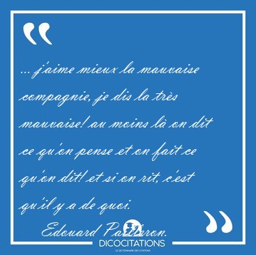 ... j'aime mieux la mauvaise compagnie, je dis la tr�s mauvaise! [...] - Edouard Pailleron...