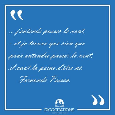 ... j'entends passer le vent, - et je trouve que rien que pour [...] - Fernando Pessoa...
