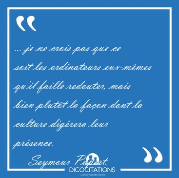 ... je ne crois pas que ce soit les ordinateurs eux-m�mes qu'il [...] - Seymour Papert...