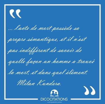 ... l'acte de mort possde sa propre smantique, et il n'est pas [...] - Milan Kundera...
