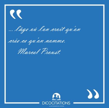 ... l'�ge o� l'on croit qu'on cr�e ce qu'on [...] - Marcel Proust...