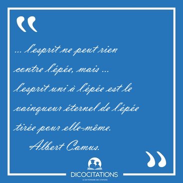 ... l'esprit ne peut rien contre l'pe, mais ... l'esprit uni  [...] - Albert Camus...