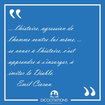 ... l'histoire, agression de l'homme contre lui mme, ... se [...] - Emil Cioran...