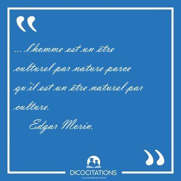 ... l'homme est un �tre culturel par nature parce qu'il est un [...] - Edgar Morin...
