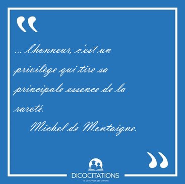 ... l'honneur, c'est un privilge qui tire sa principale essence [...] - Michel de Montaigne...