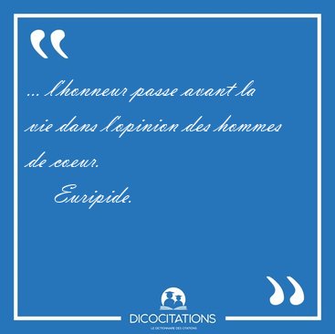 ... l'honneur passe avant la vie dans l'opinion des hommes de [...] - Euripide...