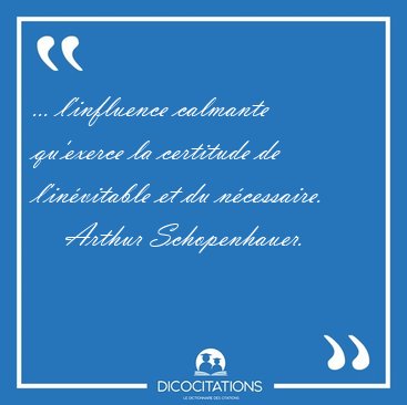 ... l'influence calmante qu'exerce la certitude de l'in�vitable [...] - Arthur Schopenhauer...