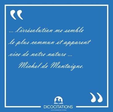 ... l'irr�solution me semble le plus commun et apparent vice de [...] - Michel de Montaigne...