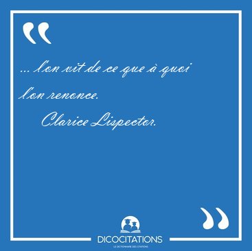 ... l'on vit de ce que  quoi l'on [...] - Clarice Lispector...