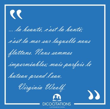 ... la beaut�, c'est la bont�; c'est la mer sur laquelle nous [...] - Virginia Woolf...