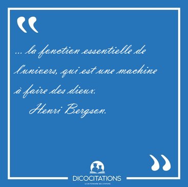 ... la fonction essentielle de l'univers, qui est une machine � [...] - Henri Bergson...
