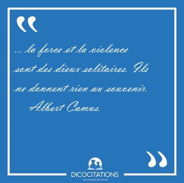 ... la force et la violence sont des dieux solitaires. Ils ne [...] - Albert Camus...