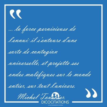 ... la force pernicieuse de l'ennui: il s'entoure d'une sorte de [...] - Michel Tournier...