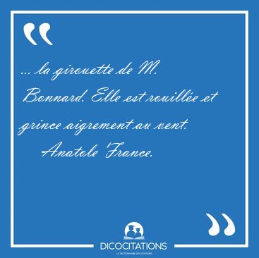 ... la girouette de M. Bonnard. Elle est rouill�e et grince [...] - Anatole France...