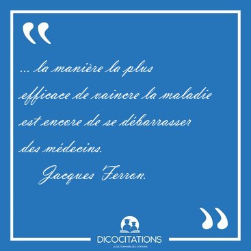 ... la mani�re la plus efficace de vaincre la maladie est encore [...] - Jacques Ferron...