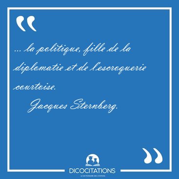 ... la politique, fille de la diplomatie et de l'escroquerie [...] - Jacques Sternberg...