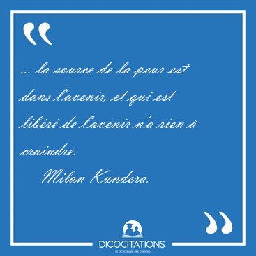 ... la source de la peur est dans l'avenir, et qui est lib�r� de [...] - Milan Kundera...