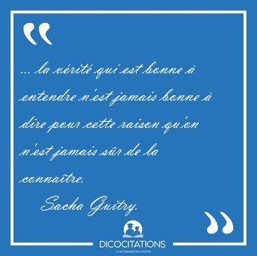 ... la vrit qui est bonne  entendre n'est jamais bonne  dire [...] - Sacha Guitry...