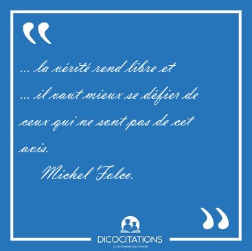 ... la vrit rend libre et ... il vaut mieux se dfier de ceux [...] - Michel Folco...