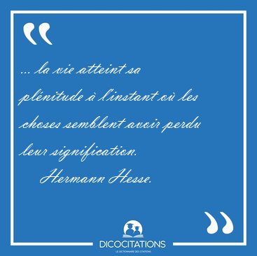 ... la vie atteint sa plnitude  l'instant o les choses [...] - Hermann Hesse...
