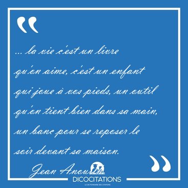 ... la vie c'est un livre qu'on aime, c'est un enfant qui joue � [...] - Jean Anouilh...