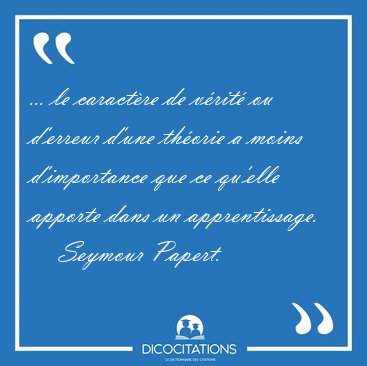 ... le caractre de vrit ou d'erreur d'une thorie a moins [...] - Seymour Papert...
