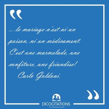 ... le mariage n'est ni un poison, ni un m�dicament. C'est une [...] - Carlo Goldoni...