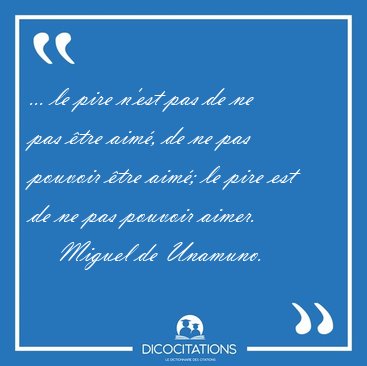 ... le pire n'est pas de ne pas �tre aim�, de ne pas pouvoir [...] - Miguel de Unamuno...
