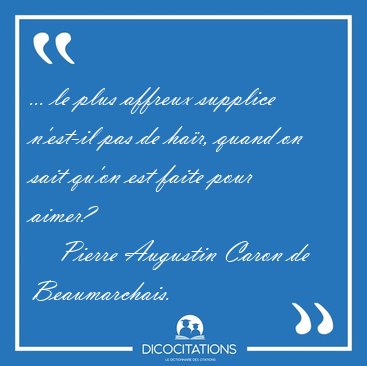 ... le plus affreux supplice n'est-il pas de ha�r, quand on sait [...] - Pierre Augustin Caron de Beaumarchais...