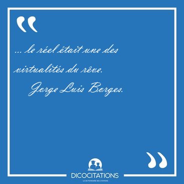 ... le rel tait une des virtualits du [...] - Jorge Luis Borges...